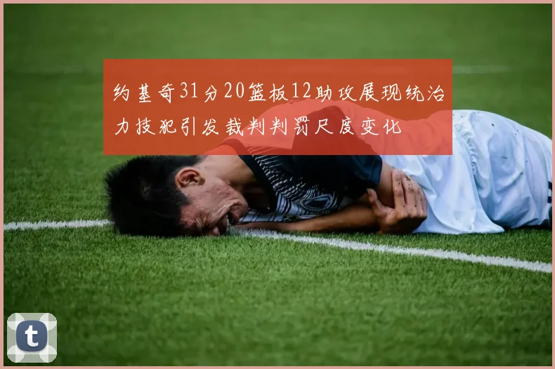 约基奇31分20篮板12助攻展现统治力技犯引发裁判判罚尺度变化