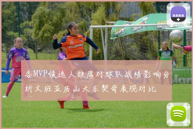 各MVP候选人缺席对球队战绩影响分析文班亚历山大东契奇表现对比