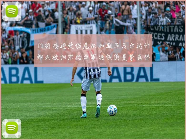 门将接连受伤危机加剧马马尔达什维利被担架抬离赛场伍德曼紧急替补上阵