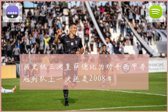 历史仅三次皇萨德比为对手西甲夺冠列队上一次还是2008年