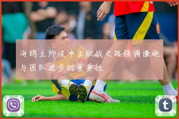 海鸥主帅谈冲击欧战之路强调谦逊与团队进步的重要性