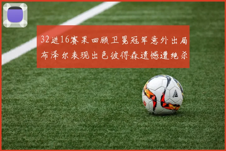 32进16赛果回顾卫冕冠军意外出局布泽尔表现出色彼得森遗憾遭绝杀